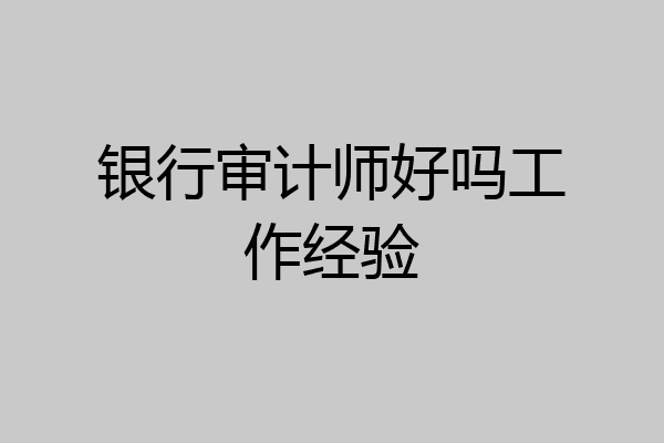 银行审计师好吗工作经验