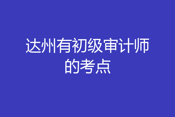 达州有初级审计师的考点