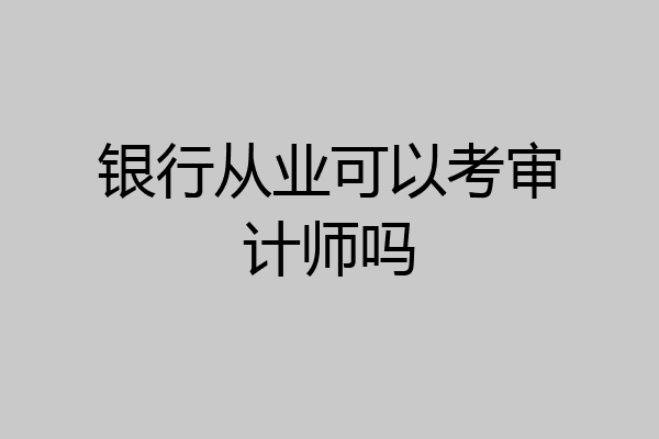 银行从业可以考审计师吗