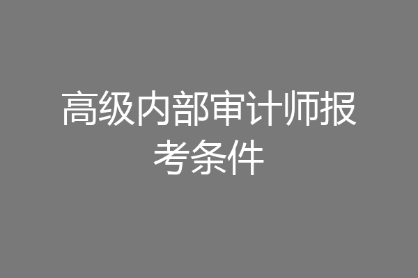高级内部审计师报考条件