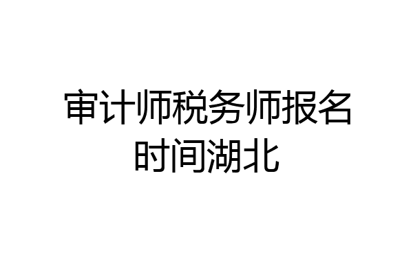 审计师税务师报名时间湖北