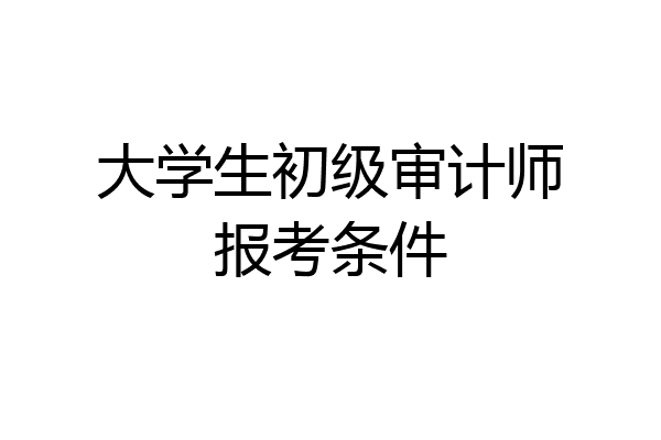 大学生初级审计师报考条件