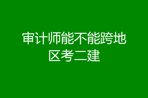 审计师能不能跨地区考二建
