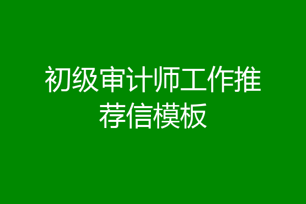 初级审计师工作推荐信模板