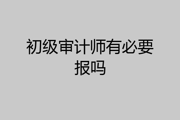 初级审计师有必要报吗