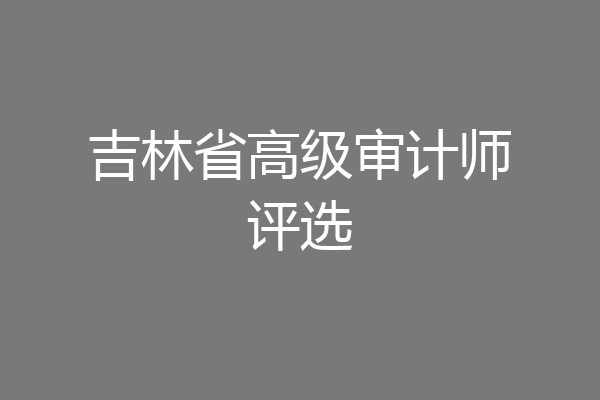 吉林省高级审计师评选