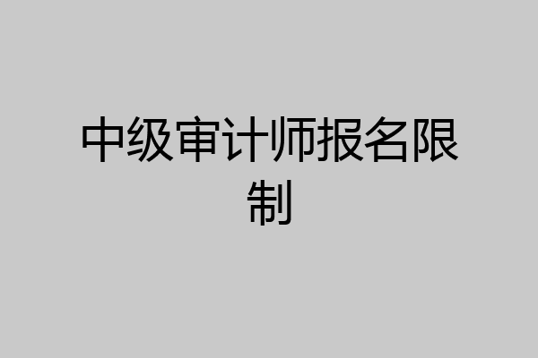 中级审计师报名限制