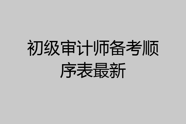 初级审计师备考顺序表最新