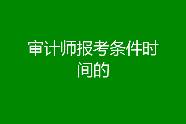 审计师报考条件时间的