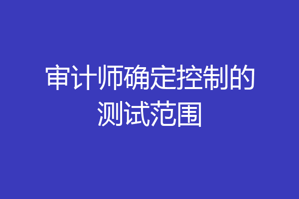审计师确定控制的测试范围