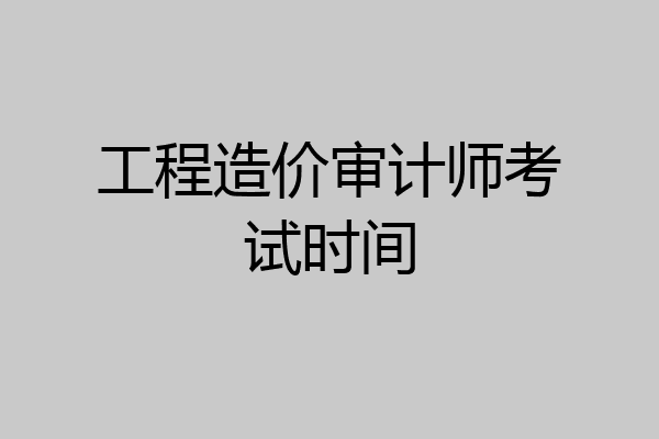 工程造价审计师考试时间