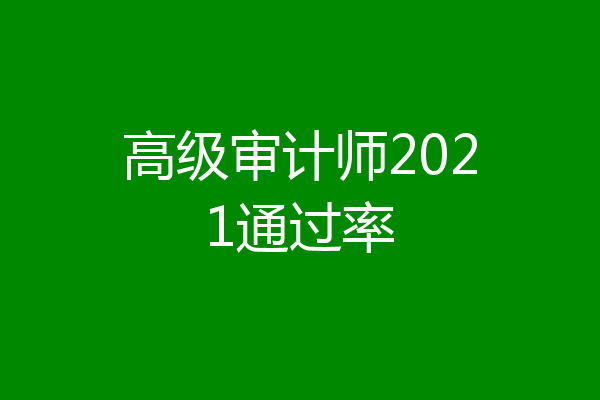 高级审计师2021通过率