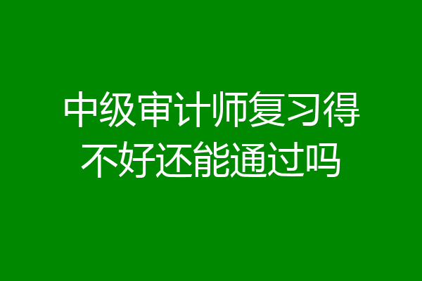 中级审计师复习得不好还能通过吗
