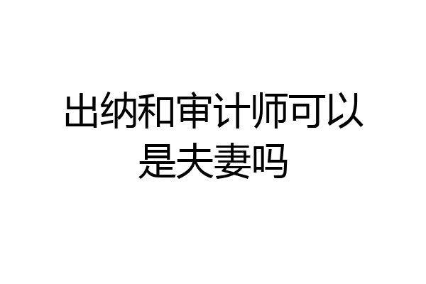 出纳和审计师可以是夫妻吗