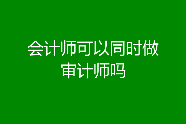 会计师可以同时做审计师吗