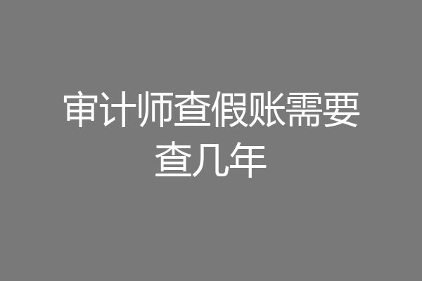 审计师查假账需要查几年