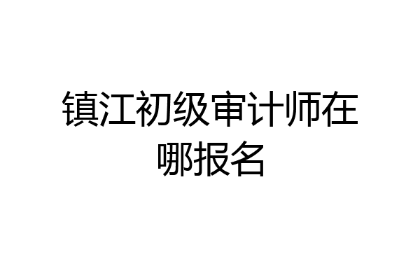 镇江初级审计师在哪报名