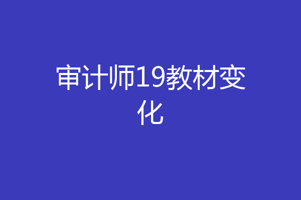 审计师19教材变化