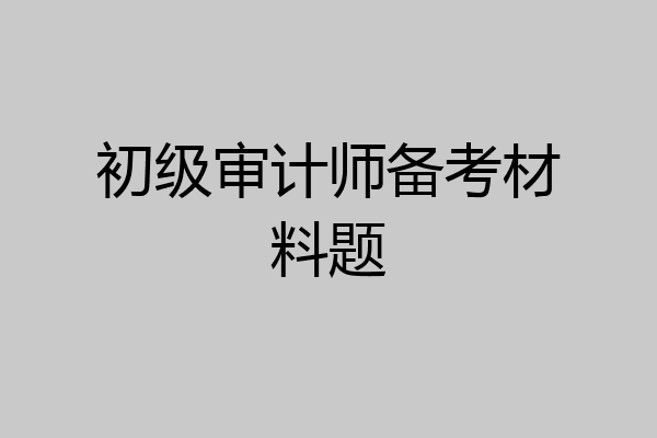 初级审计师备考材料题