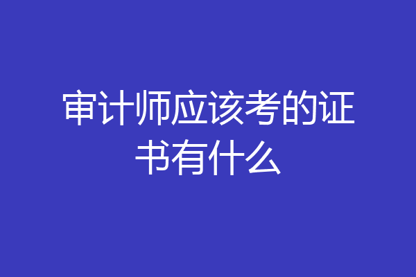 审计师应该考的证书有什么