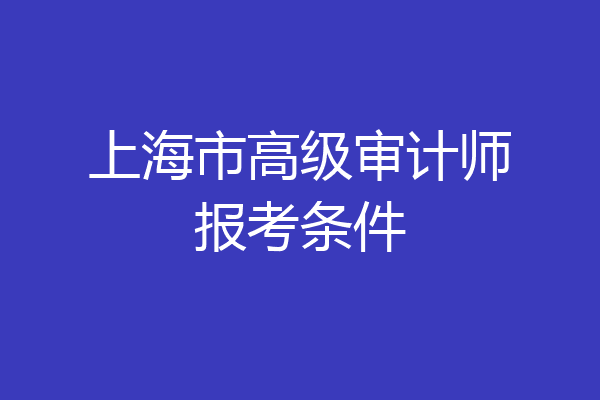 上海市高级审计师报考条件