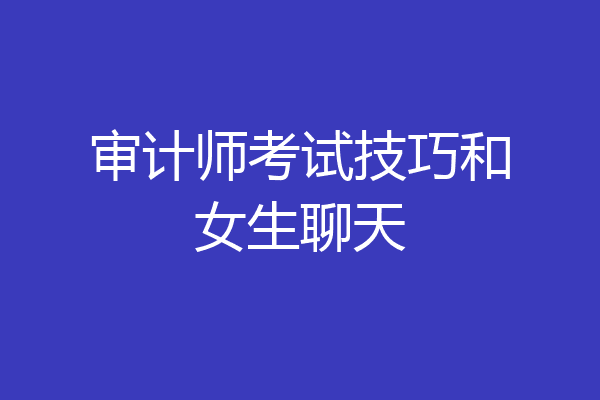 审计师考试技巧和女生聊天