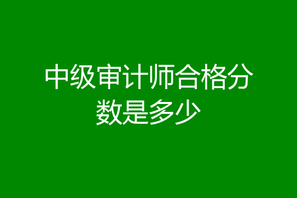 中级审计师合格分数是多少