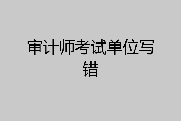 审计师考试单位写错