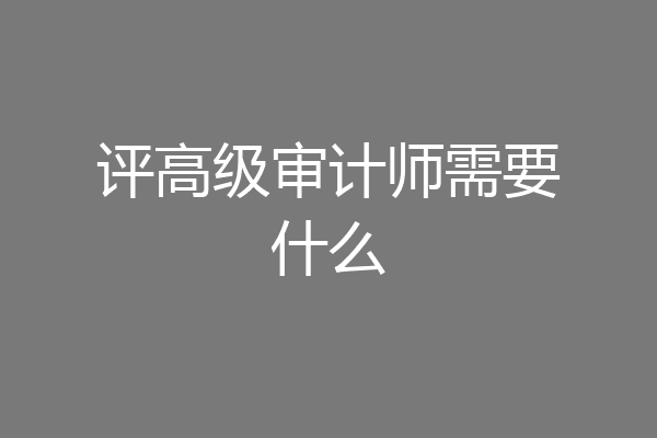 评高级审计师需要什么