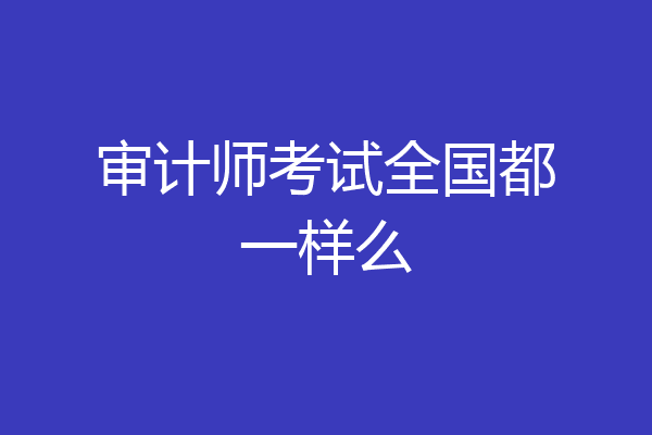 审计师考试全国都一样么