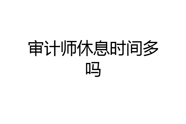 审计师休息时间多吗
