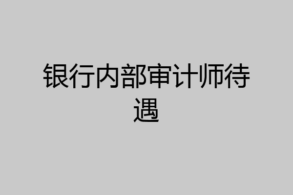 银行内部审计师待遇