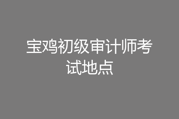 宝鸡初级审计师考试地点