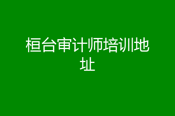 桓台审计师培训地址