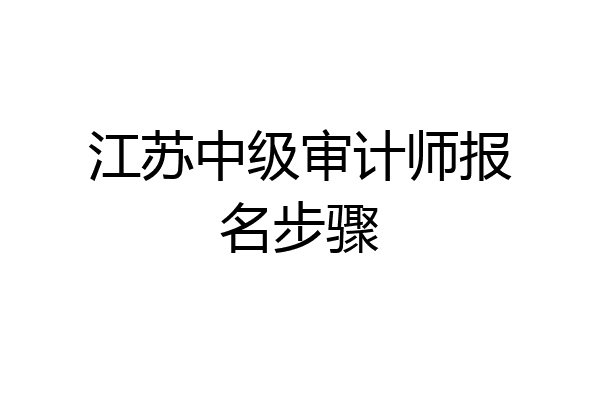 江苏中级审计师报名步骤