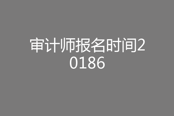审计师报名时间20186