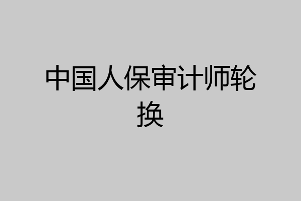 中国人保审计师轮换