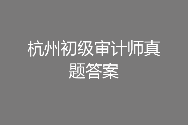 杭州初级审计师真题答案