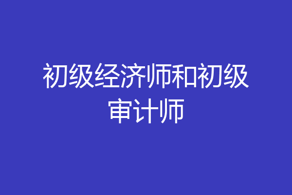 初级经济师和初级审计师