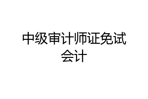 中级审计师证免试会计