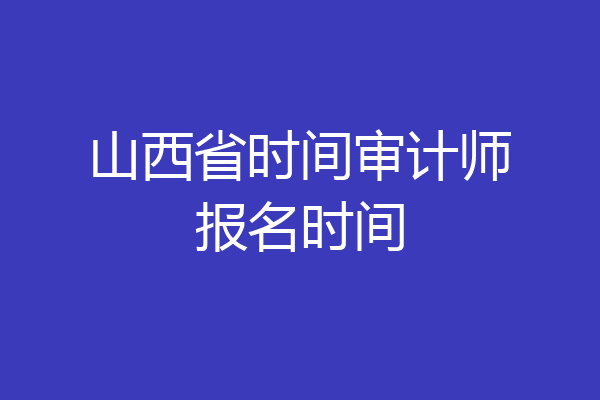 山西省时间审计师报名时间