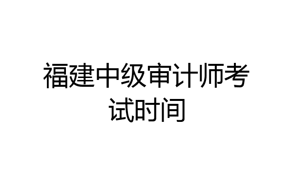 福建中级审计师考试时间