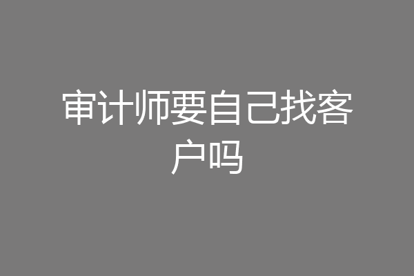 审计师要自己找客户吗