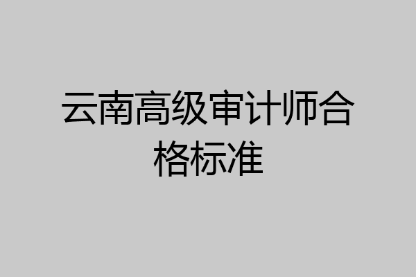 云南高级审计师合格标准