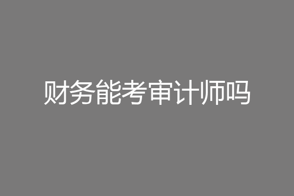 财务能考审计师吗
