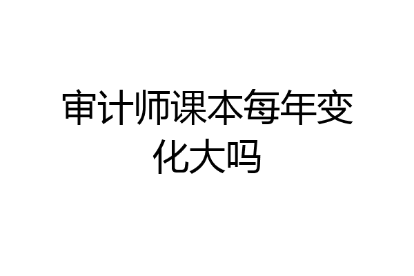 审计师课本每年变化大吗