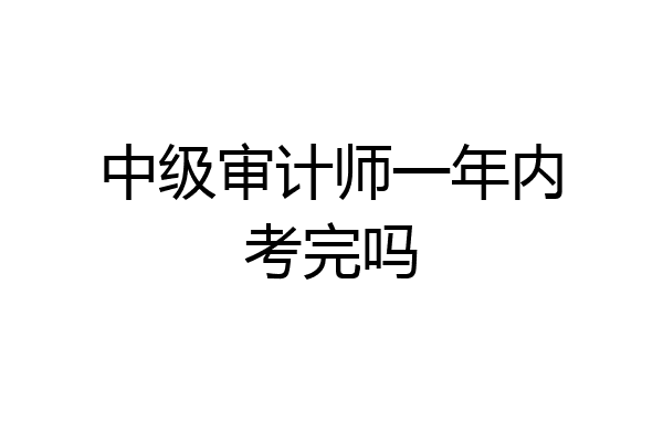 中级审计师一年内考完吗
