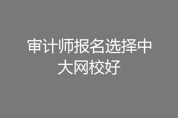 审计师报名选择中大网校好