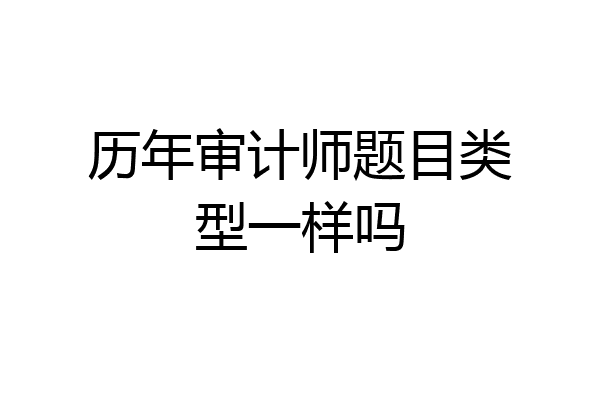 历年审计师题目类型一样吗