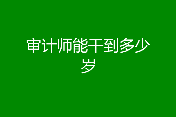 审计师能干到多少岁